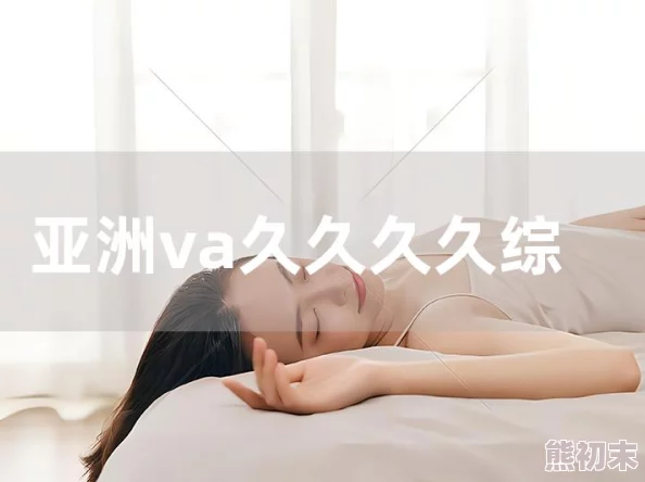 亚洲精品午夜国产va久久：最新动态揭示了该平台在内容更新和用户体验方面的显著提升，吸引了更多观众的关注与参与