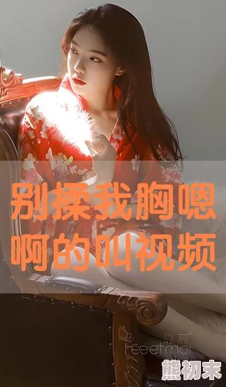 别揉我胸嗯啊少女的抗议逐渐变成了害羞的呻吟